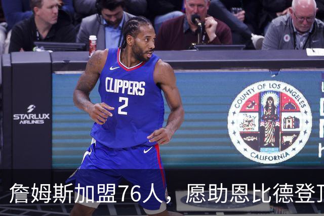 詹姆斯加盟76人，愿助恩比德登顶冠军之路