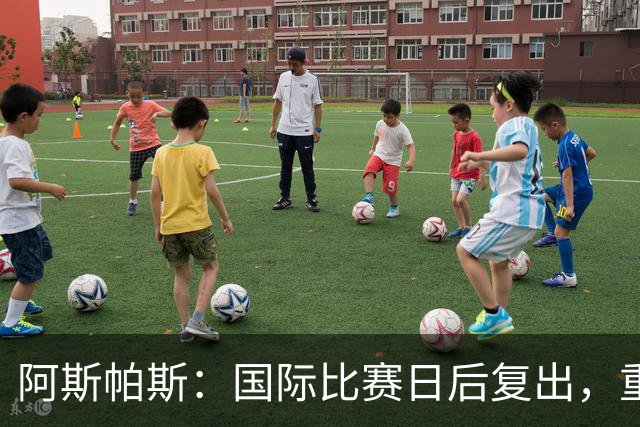 阿斯帕斯：国际比赛日后复出，重返赛场如释重负